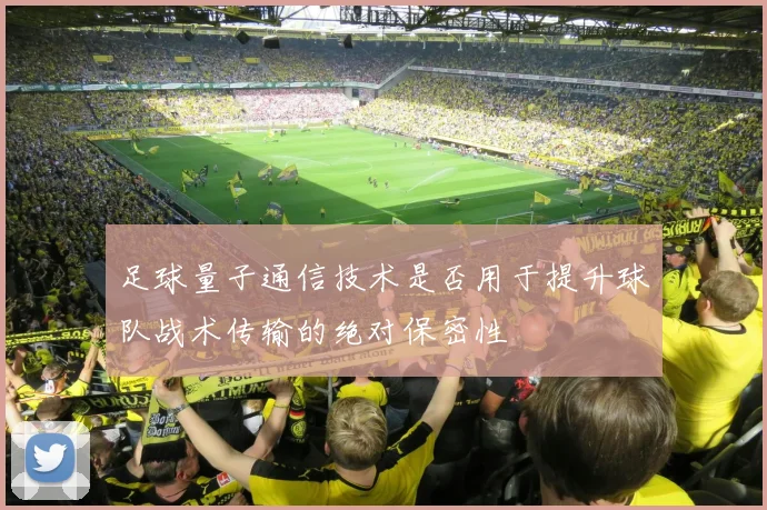 足球量子通信技术是否用于提升球队战术传输的绝对保密性