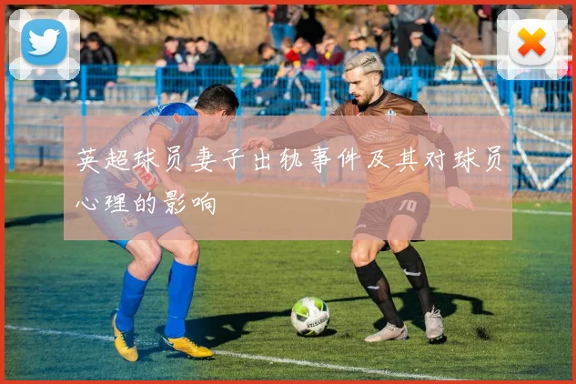 英超球员妻子出轨事件及其对球员心理的影响