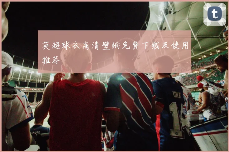 英超球衣高清壁纸免费下载及使用推荐