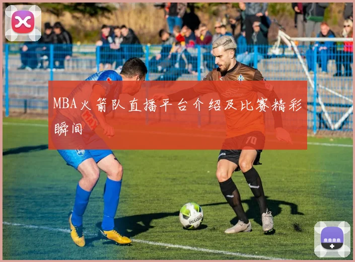 MBA火箭队直播平台介绍及比赛精彩瞬间