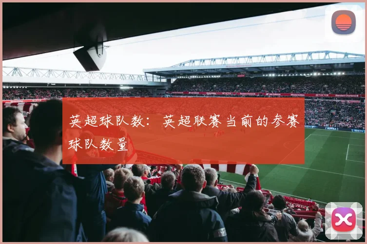 英超球队数：英超联赛当前的参赛球队数量