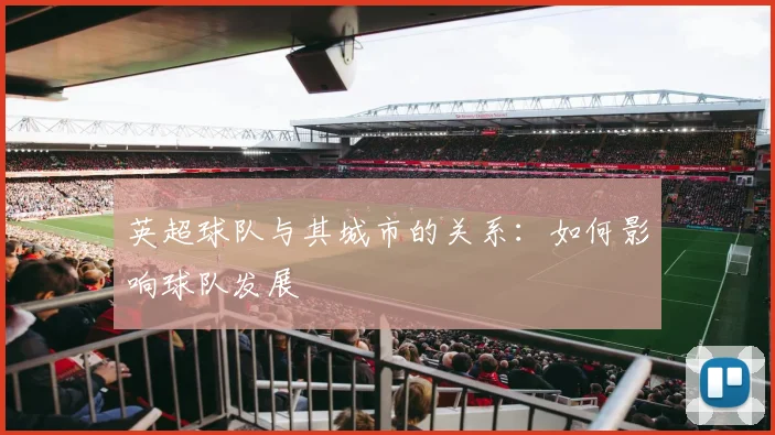 英超球队与其城市的关系：如何影响球队发展