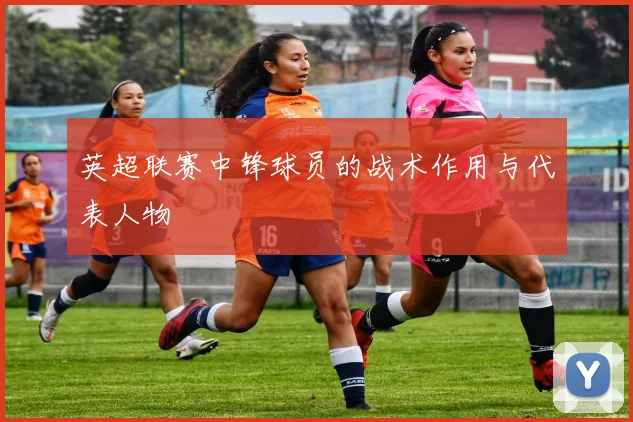 英超联赛中锋球员的战术作用与代表人物