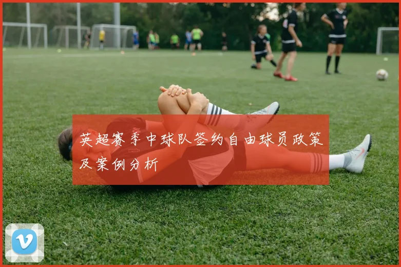 英超赛季中球队签约自由球员政策及案例分析