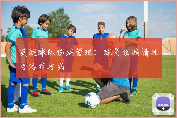 英超球队伤病管理：球员伤病情况与治疗方式