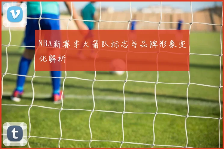 NBA新赛季火箭队标志与品牌形象变化解析