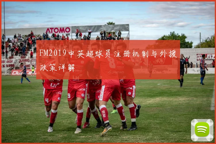 FM2019中英超球员注册机制与外援政策详解