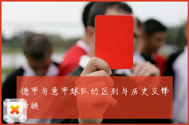 德甲与意甲球队的区别与历史交锋回顾