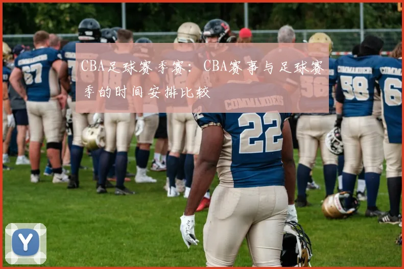 CBA足球赛季赛：CBA赛事与足球赛季的时间安排比较