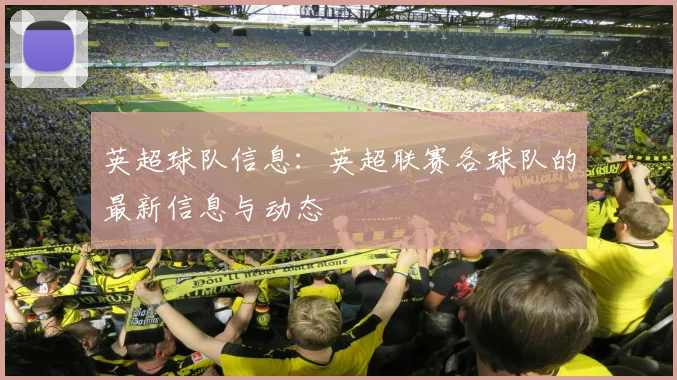 英超球队信息:英超联赛各球队的最新信息与动态